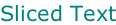 Sliced Text